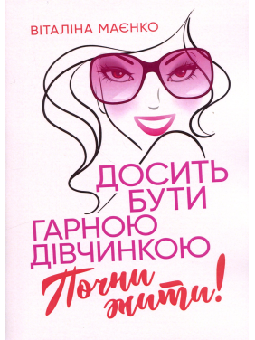 Досить бути гарною дівчинкою. Почни жити. Віталіна Маєнко Досить бути гарною дівчинкою. Почни жити. Віталіна Маєнко