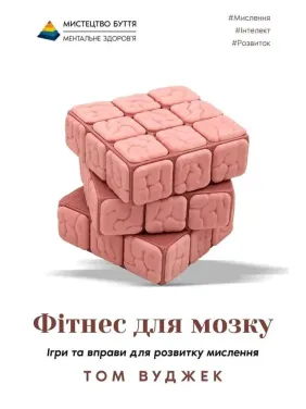 Фітнес для мозку. Ігри та вправи для розвитку мислення. Том Вуджек Фітнес для мозку. Ігри та вправи для розвитку мислення. Том Вуджек