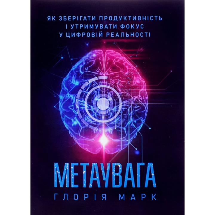 Метаувага. Як зберігати продуктивність і утримувати фокус у цифровій реальності. Глорія Марк