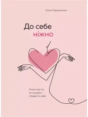 Ольга Примаченко. До себе ніжно. Книга про те, як цінувати і берегти себе Ольга Примаченко. До себе ніжно. Книга про те, як цінувати і берегти себе