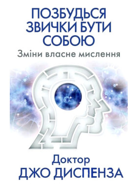 Позбудься звички бути собою. Зміни власне мислення. Джо Диспенза Позбудься звички бути собою. Зміни власне мислення. Джо Диспенза