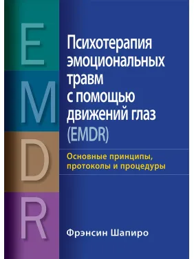 Психотерапія емоційних травм за допомогою рухів очей (EMDR) Основні принципи, протоколи та процедури Френсін Шапіро Психотерапія емоційних травм за допомогою рухів очей (EMDR) Основні принципи, протоколи та процедури Френсін Шапіро