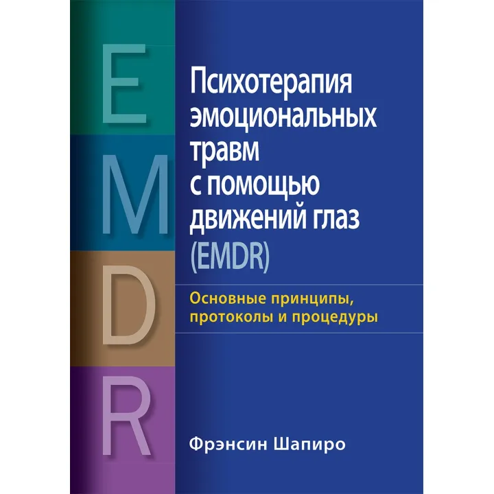 Психотерапія емоційних травм за допомогою рухів очей (EMDR) Основні принципи, протоколи та процедури Френсін Шапіро