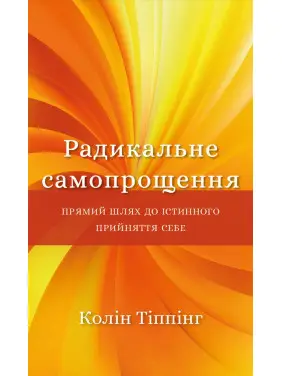 Радикальне самопрощення. Прямий шлях до істинного прийняття себе Радикальне самопрощення. Прямий шлях до істинного прийняття себе