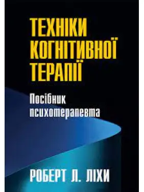 Техніки когнітивної терапії. Посібник психотерапевта. Роберт Ліхі (укр. мова)