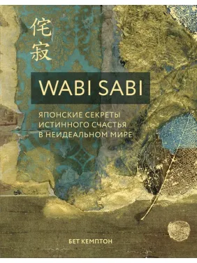 Wabi Sabi. Японські секрети справжнього щастя в неідеальному світі. Бет Кемптон Wabi Sabi. Японські секрети справжнього щастя в неідеальному світі. Бет Кемптон