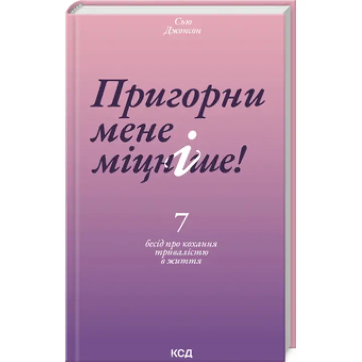 Пригорни мене міцніше! 7 бесід про кохання тривалістю в життя. Сью Джонсон