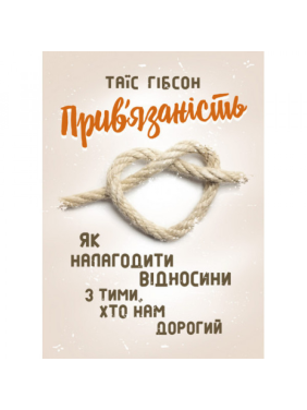 Прив’язаність. Як налагодити відносини з тими, хто нам дорогий.Таїс Гібсон Прив’язаність. Як налагодити відносини з тими, хто нам дорогий.Таїс Гібсон