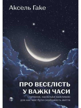 Про веселість у важкі часи і питання, наскільки важливою для нас має бути серйозність життя. Аксель Гаке Про веселість у важкі часи і питання, наскільки важливою для нас має бути серйозність життя. Аксель Гаке