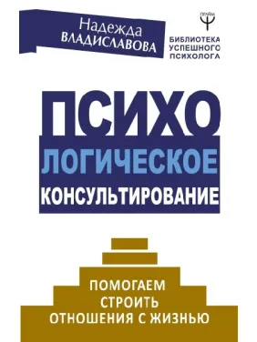 Психологическое консультирование. Помогаем строить отношения с жизнью. Владиславова Н.В. Психологическое консультирование. Помогаем строить отношения с жизнью. Владиславова Н.В.