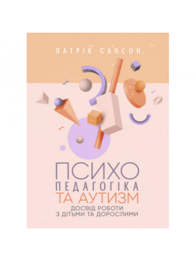 Психопедагогіка та аутизм: досвід роботи з дітьми та дорослими. Патрік Сансон. Психопедагогіка та аутизм: досвід роботи з дітьми та дорослими. Патрік Сансон.