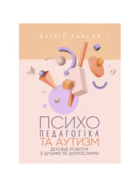 Психопедагогіка та аутизм: досвід роботи з дітьми та дорослими. Патрік Сансон. Психопедагогіка та аутизм: досвід роботи з дітьми та дорослими. Патрік Сансон.