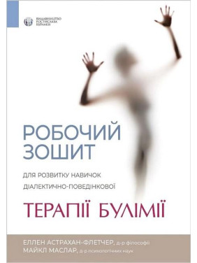 Робочий зошит для розвитку навичок діалектично-поведінкової терапії булімії. Еллен Астрахан-Флетчер Робочий зошит для розвитку навичок діалектично-поведінкової терапії булімії. Еллен Астрахан-Флетчер