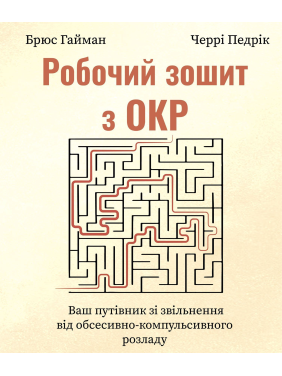 Робочий зошит з ОКР. Ваш путівник зі звільнення від обсесивно-компульсивного розладу. Брюс Гайман, Черрі Педрік
