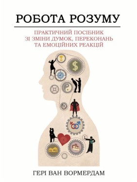 Работа ума. Практическое руководство по изменению мыслей, убеждений и эмоциональных реакций. Генри Ван Вормердам