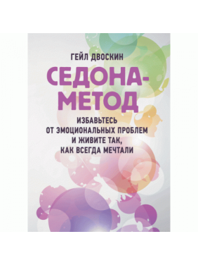 Седона-метод: позбудьтеся емоційних проблем і живіть так, як завжди мріяли. Гейл Двоскін. Седона-метод: позбудьтеся емоційних проблем і живіть так, як завжди мріяли. Гейл Двоскін.