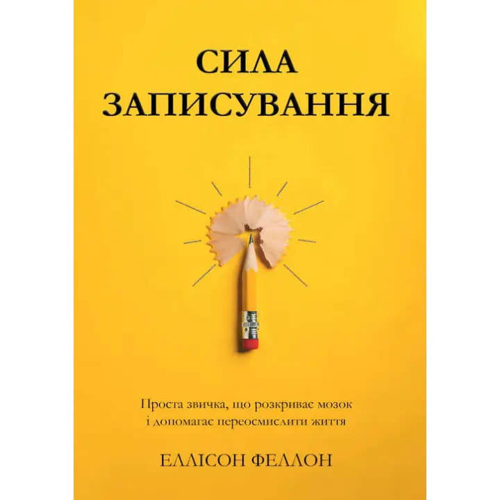 Сила записування. Проста звичка, що розкриває мозок і допомагає переосмислити життя. Еллісон Феллон