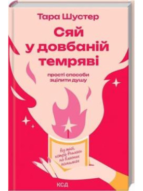 Сяй у довбаній темряві: прості способи зцілити душу. Тара Шустер Сяй у довбаній темряві: прості способи зцілити душу. Тара Шустер