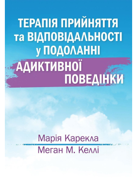 Терапія прийняття та відповідальності у подоланні адиктивної поведінки. Марія Карекла, Меган М. Келлі Терапія прийняття та відповідальності у подоланні адиктивної поведінки. Марія Карекла, Меган М. Келлі