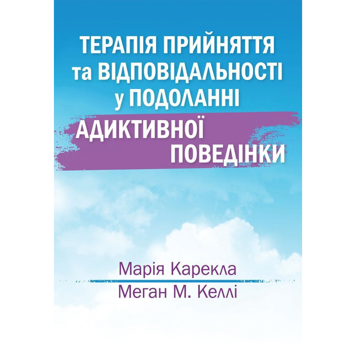  Терапія прийняття та відповідальності у подоланні адиктивної поведінки. Марія Карекла, Меган М. Келлі 