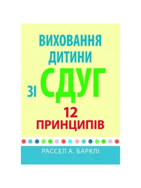 Виховання дитини зі СДУГ: 12 принципів. Рассел А. Барклі 
