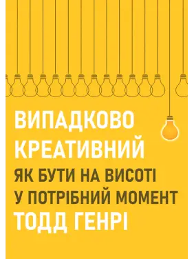 Випадково креативний. Як бути на висоті у потрібний момент. Тодд Генрі Випадково креативний. Як бути на висоті у потрібний момент. Тодд Генрі