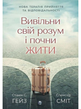 Высвободи свой ум и начни жить. Новая терапия принятия и ответственности. Стивен С. Гейз, Спенсер Смит Высвободи свой ум и начни жить. Новая терапия принятия и ответственности. Стивен С. Гейз, Спенсер Смит