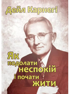 Як подолати неспокій і почати жити. Дейл Карнегі Як подолати неспокій і почати жити. Дейл Карнегі