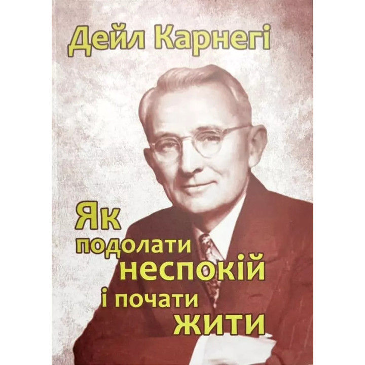Як подолати неспокій і почати жити. Дейл Карнегі