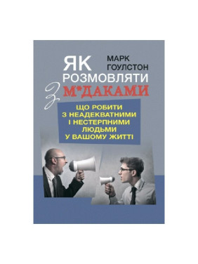 Як розмовляти з м*даками. Що робити з неадекватними і нестерпними людьми у вашому житті. Марк Ґоулстон Як розмовляти з м*даками. Що робити з неадекватними і нестерпними людьми у вашому житті. Марк Ґоулстон