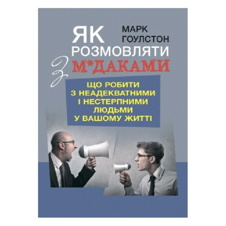 Як розмовляти з м*даками. Що робити з неадекватними і нестерпними людьми у вашому житті. Марк Ґоулстон