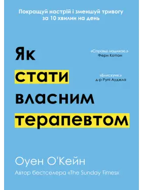 Як стати власним терапевтом. Покращуй настрій і зменшуй тривогу за 10 хвилин на день. Оуен О'Кейн Як стати власним терапевтом. Покращуй настрій і зменшуй тривогу за 10 хвилин на день. Оуен О'Кейн
