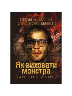 Як виховати монстра. Сповідь батька серійного вбивці. Лайонел Дамер. Як виховати монстра. Сповідь батька серійного вбивці. Лайонел Дамер.