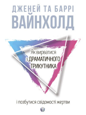 Як вирватися з драматичного трикутника і позбутися свідомості жертви. Дж.Вайнхолд, Б.Вайнхолд