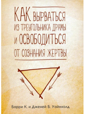 Как вырваться из треугольника драмы и избавиться от сознания жертвы. Барри К. Уайнхолд, Дженей Б. Уайнхолд Как вырваться из треугольника драмы и избавиться от сознания жертвы. Барри К. Уайнхолд, Дженей Б. Уайнхолд