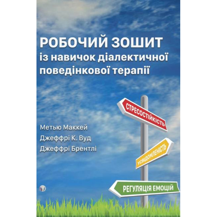 Робочий зошит із навичок діалектичної поведінкової терапії. Практичні вправи з ДПТ для навчання усвідомленості, міжособистісної ефективності, регуляції емоцій і стресостійкості. Метью Маккей, Джеффрі К. Вуд, Джеффрі Брентлі