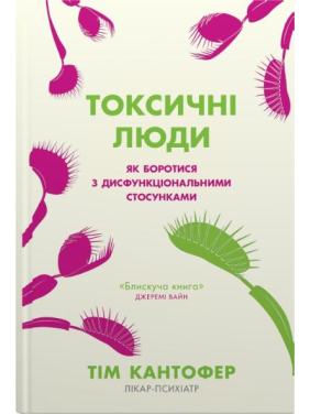 Токсичні люди. Як боротися з дисфункціональними стосунками. Тім Кантофер
