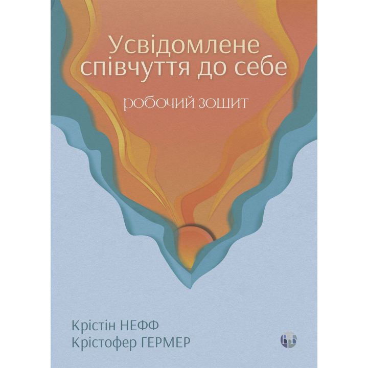 Усвідомлене співчуття до себе. Робочий зошит. Перевірений спосіб прийняти себе, набути внутрішньої сили та процвітати. Крістін Нефф, Крістофер Гермер