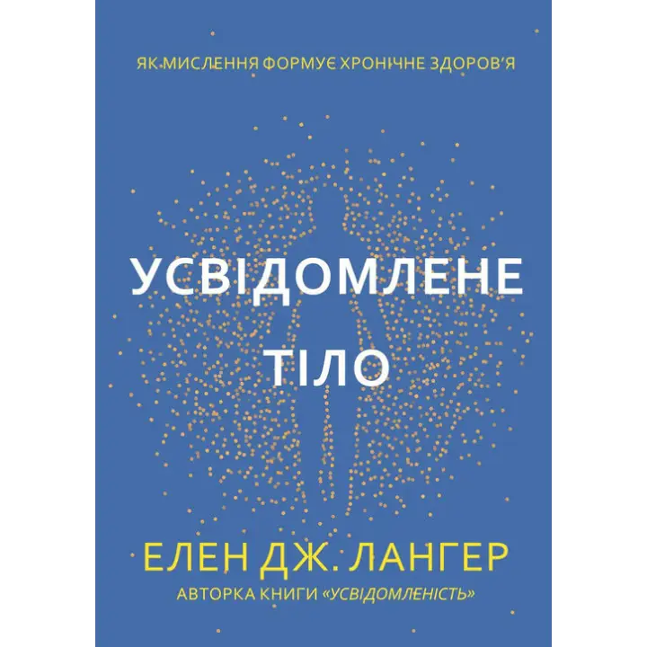 Усвідомлене тіло. Як мислення формує хронічне здоров’я. Елен Дж. Лангер