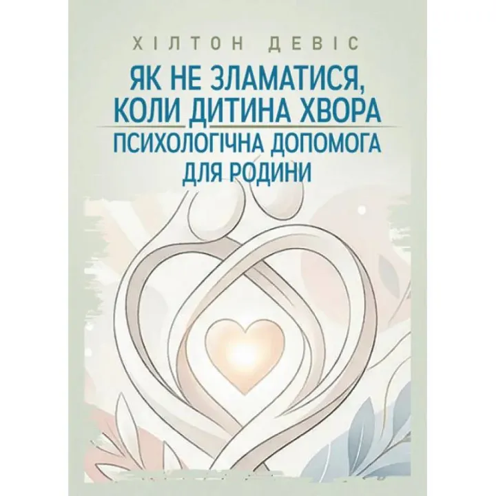 Как не сломаться, когда ребенок болен: психологическая помощь для семьи. Дэвис Хилтон