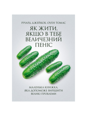 Як жити, якщо в тебе величезний пеніс. Маленька книжка, яка допоможе вирішити великі проблеми. Річард Джейкоб, Оуен Томас. Як жити, якщо в тебе величезний пеніс. Маленька книжка, яка допоможе вирішити великі проблеми. Річард Джейкоб, Оуен Томас.