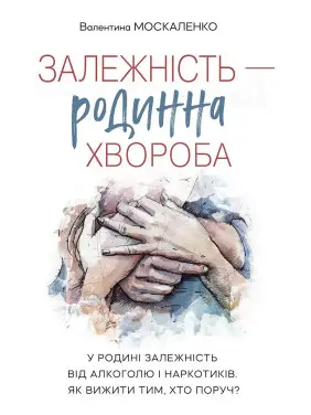 Залежність — родинна хвороба. Валентина Москаленко Залежність — родинна хвороба. Валентина Москаленко