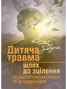 Дитяча травма: шлях до зцілення. Психологічні наслідки та їх подолання Дитяча травма: шлях до зцілення. Психологічні наслідки та їх подолання
