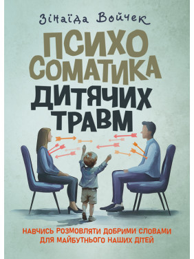 Психосоматика дитячих травм. Навчитись розмовляти добрими словами для майбутнього наших дітей