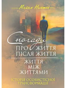 Майкл Ньютон Спогади про життя після життя. Життя між життями Майкл Ньютон Спогади про життя після життя. Життя між життями