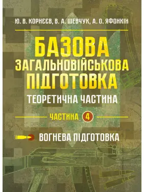 Базова загальновійськова відготовка. Теоретична частина. Частина 4. Вогнева підготовка: навч. посіб Базова загальновійськова відготовка. Теоретична частина. Частина 4. Вогнева підготовка: навч. посіб