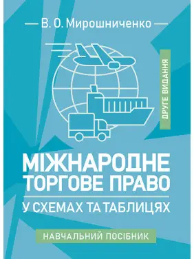 Міжнародне торгове право у схемах та таблицях: навчальний посібник. 2-ге видання Міжнародне торгове право у схемах та таблицях: навчальний посібник. 2-ге видання
