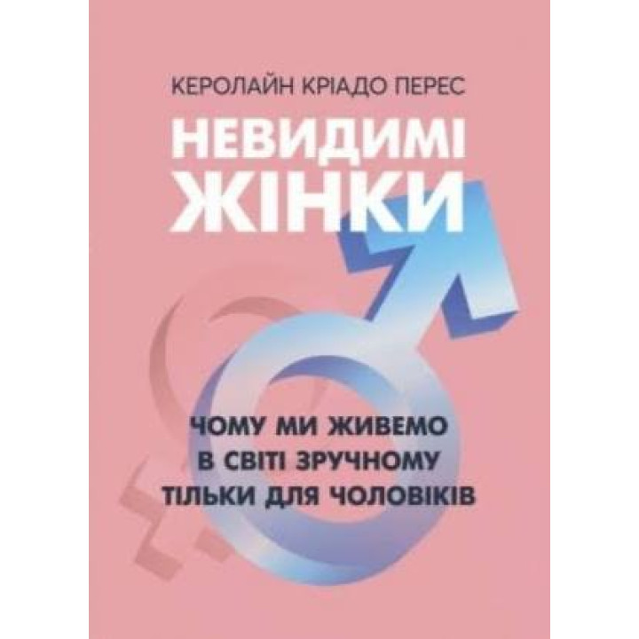 Невидимые женщины. Почему мы живем в мире удобном только для мужчин. Кэролайн Криадо Перес
