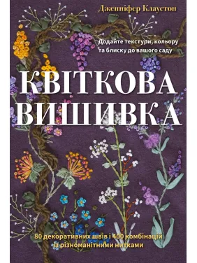 Цветочная вышивка. 80 декоративных швов и 400 комбинаций с различными нитями. Дженнифер Клаустон