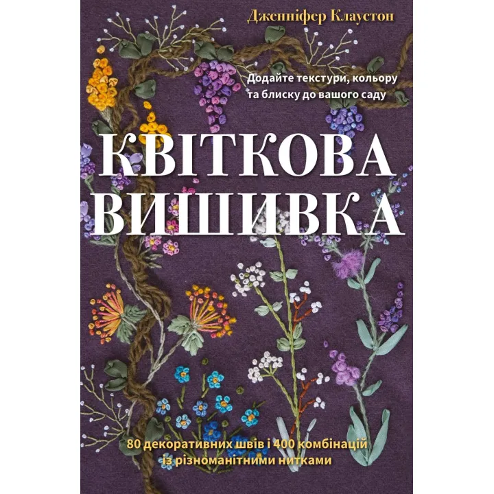 Цветочная вышивка. 80 декоративных швов и 400 комбинаций с различными нитями. Дженнифер Клаустон